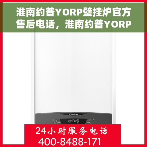 淮南约普YORP壁挂炉官方售后电话，淮南约普YORP壁挂炉售后服务热线及电话全攻略