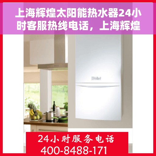 上海辉煌太阳能热水器24小时客服热线电话，上海辉煌太阳能热水器全天候客服热线电话，贴心服务随时在线