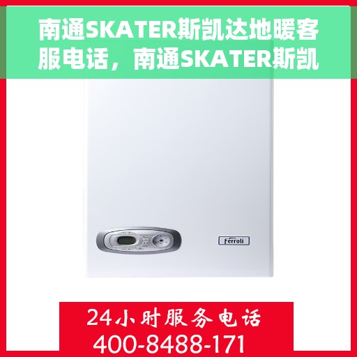 南通SKATER斯凯达地暖客服电话，南通SKATER斯凯达地暖客服热线及咨询电话号码