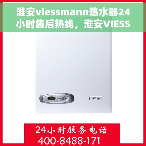 淮安viessmann热水器24小时售后热线，淮安VIESSMANN热水器全天候售后热线，贴心服务随时在线