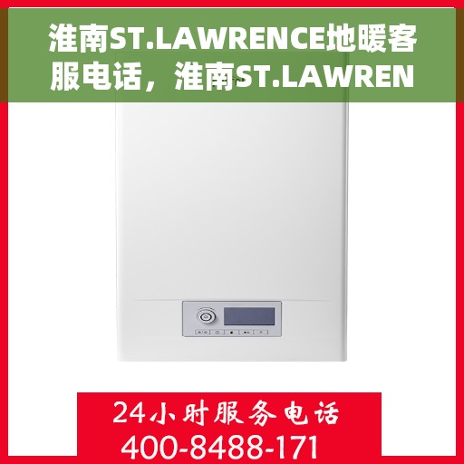 淮南ST.LAWRENCE地暖客服电话，淮南ST.LAWRENCE地暖客服热线电话及售后服务支持
