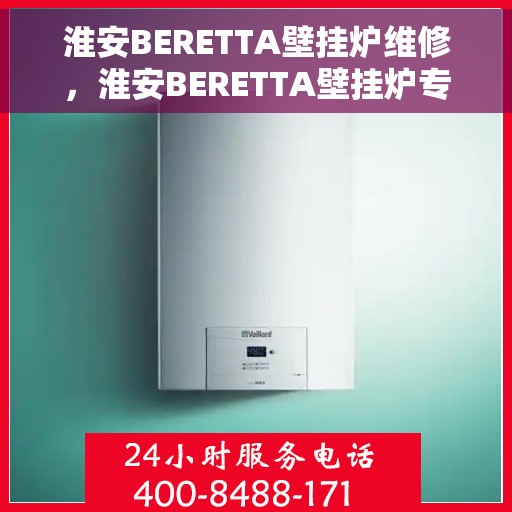 淮安BERETTA壁挂炉维修，淮安BERETTA壁挂炉专业维修服务