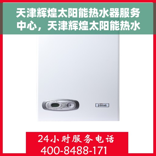 天津辉煌太阳能热水器服务中心，天津辉煌太阳能热水器专业服务中心，高效服务，温暖您的家
