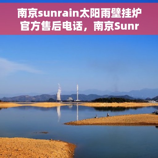 南京sunrain太阳雨壁挂炉官方售后电话，南京Sunrain太阳雨壁挂炉售后服务热线及电话官方公布