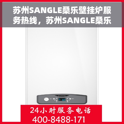 苏州SANGLE桑乐壁挂炉服务热线，苏州SANGLE桑乐壁挂炉服务热线，专业团队为您解答壁挂炉问题