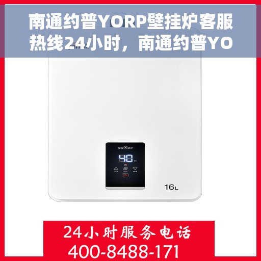 南通约普YORP壁挂炉客服热线24小时，南通约普YORP壁挂炉全天候客服热线，贴心服务不打烊