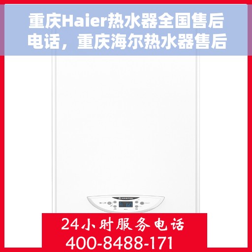 重庆Haier热水器全国售后电话，重庆海尔热水器售后服务热线及电话支持指南