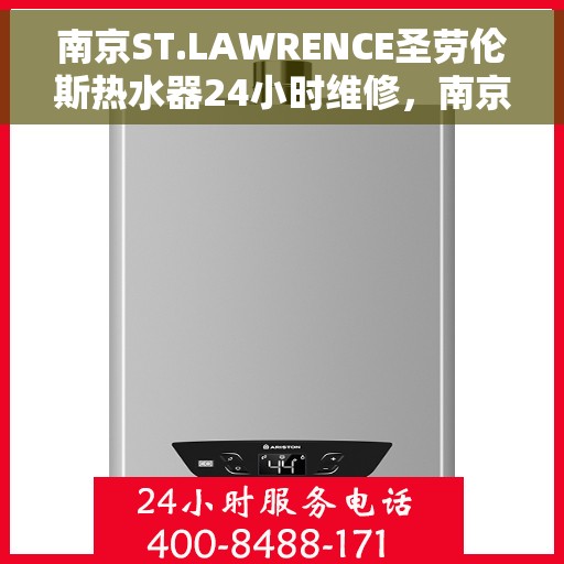 南京ST.LAWRENCE圣劳伦斯热水器24小时维修,南京ST.LAWRENCE圣劳伦斯热水器全天候专业维修服务 南京ST.LAWRENCE圣劳伦斯热水器24小时维修,南京ST.LAWRENCE圣劳伦斯热水器全天候专业维修服务