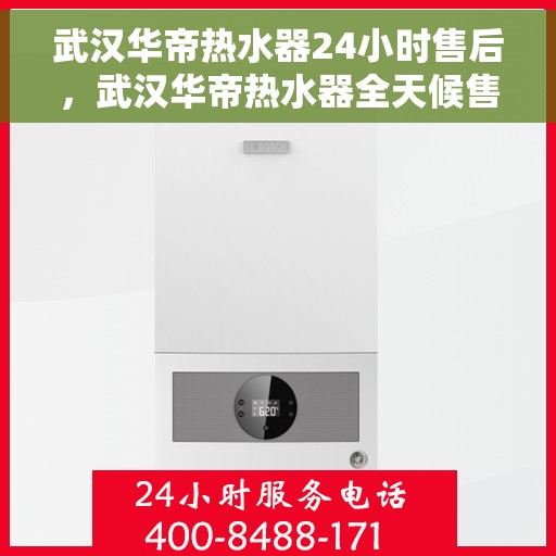 武汉华帝热水器24小时售后，武汉华帝热水器全天候售后服务保障
