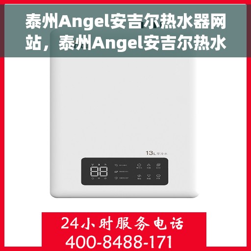 泰州Angel安吉尔热水器网站，泰州Angel安吉尔热水器官网，专业品质，智能生活的热水解决方案