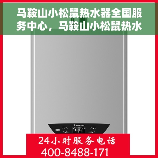 马鞍山小松鼠热水器全国服务中心，马鞍山小松鼠热水器全方位服务阵地，全国售后无忧保障