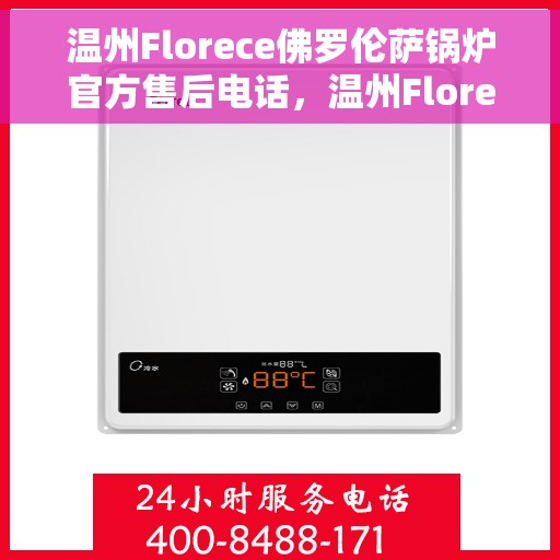 温州Florece佛罗伦萨锅炉官方售后电话，温州Florece佛罗伦萨锅炉官方售后电话公布，专业维修保障服务启动！