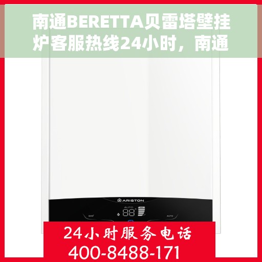南通BERETTA贝雷塔壁挂炉客服热线24小时，南通贝雷塔壁挂炉全天候客服热线，贴心服务随时在线