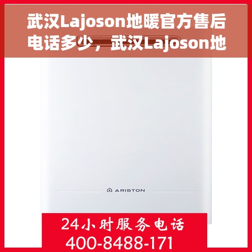 武汉Lajoson地暖官方售后电话多少，武汉Lajoson地暖官方售后电话及维修服务热线详解