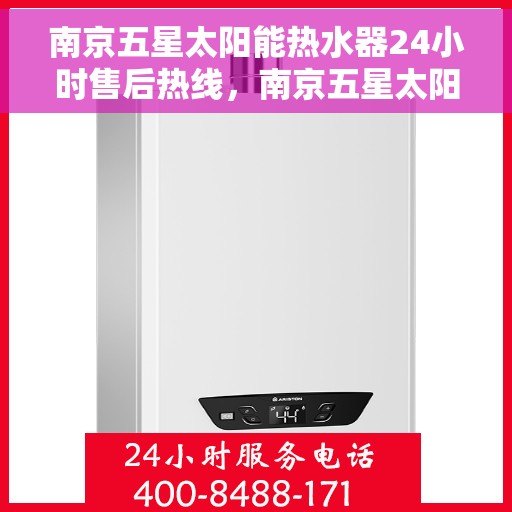 南京五星太阳能热水器24小时售后热线，南京五星太阳能热水器全天候售后热线服务保障
