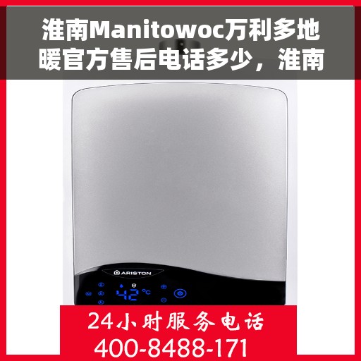 淮南Manitowoc万利多地暖官方售后电话多少，淮南Manitowoc万利多地暖官方售后联系电话查询