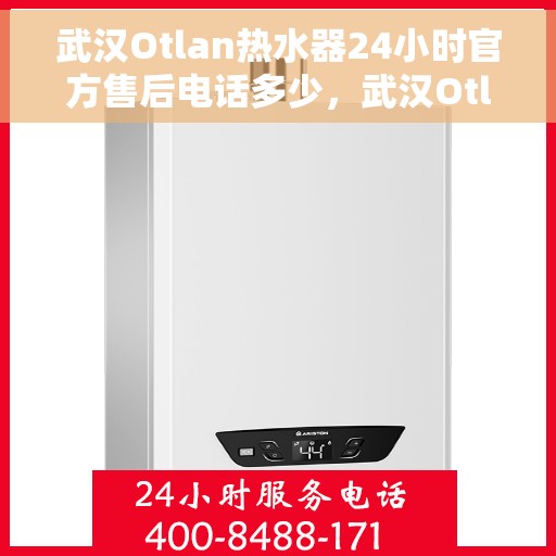 武汉Otlan热水器24小时官方售后电话多少，武汉Otlan热水器全天候官方售后电话公布