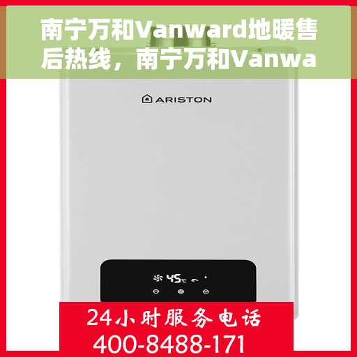 南宁万和Vanward地暖售后热线，南宁万和Vanward地暖售后服务热线，专业解决您的地暖问题