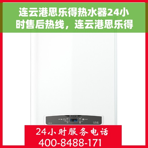 连云港思乐得热水器24小时售后热线，连云港思乐得热水器全天候售后热线，专业维修，无忧服务！