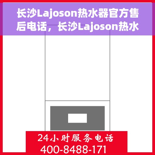 长沙Lajoson热水器官方售后电话，长沙Lajoson热水器售后官方电话公布