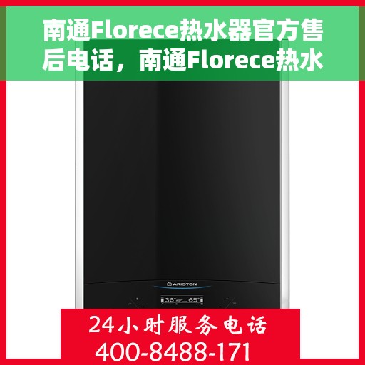 南通Florece热水器官方售后电话，南通Florece热水器售后官方联系电话服务支持专线