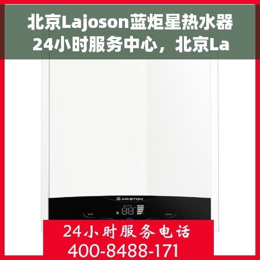 北京Lajoson蓝炬星热水器24小时服务中心，北京Lajoson蓝炬星热水器全天候无忧服务热线