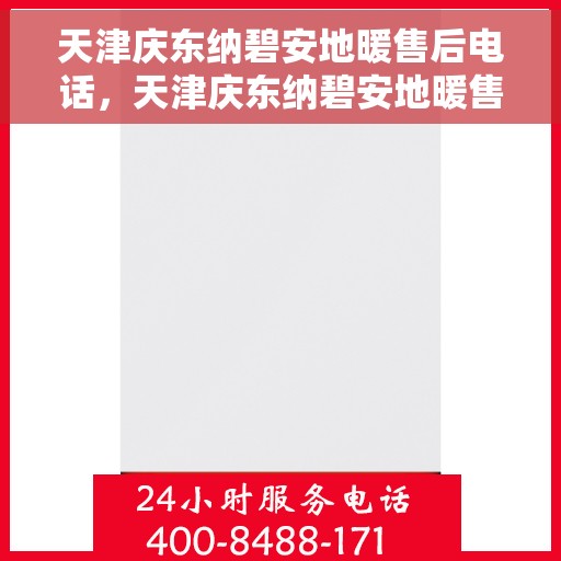 天津庆东纳碧安地暖售后电话，天津庆东纳碧安地暖售后服务热线及电话全解析