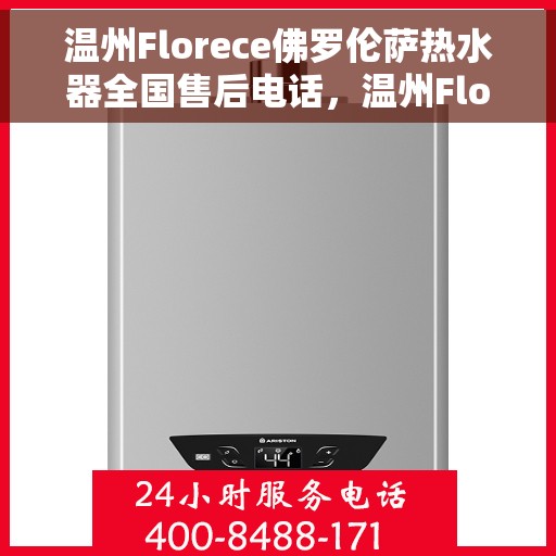温州Florece佛罗伦萨热水器全国售后电话，温州Florece佛罗伦萨热水器全国售后热线公布