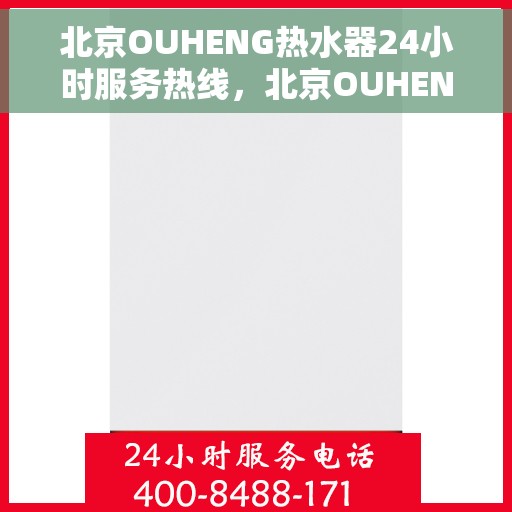 北京OUHENG热水器24小时服务热线，北京OUHENG热水器全天候服务热线，专业维修安装，温暖您家的每一刻