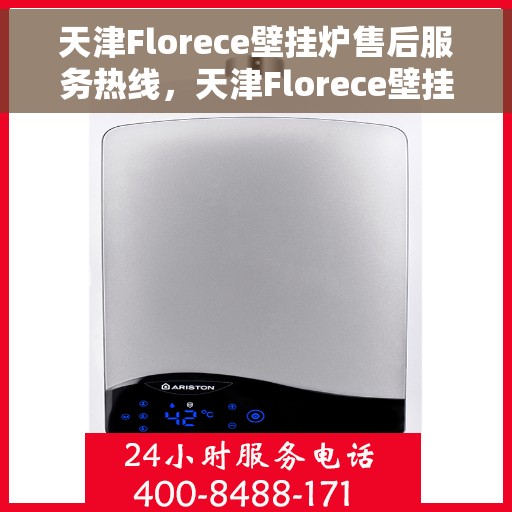 天津Florece壁挂炉售后服务热线，天津Florece壁挂炉售后热线，专业服务，温暖您的生活