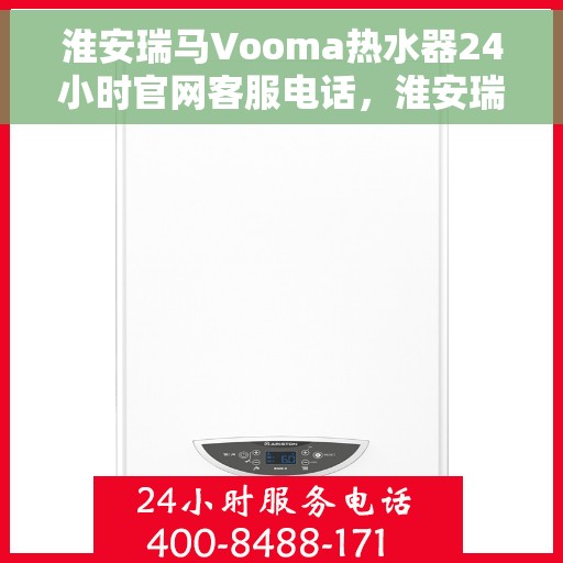 淮安瑞马Vooma热水器24小时官网客服电话，淮安瑞马Vooma热水器全天候官方客服热线及官网支持服务