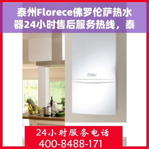 泰州Florece佛罗伦萨热水器24小时售后服务热线，泰州Florece佛罗伦萨热水器全天候售后服务热线支持