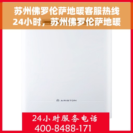 苏州佛罗伦萨地暖客服热线24小时，苏州佛罗伦萨地暖全天候客服热线，暖心服务，随时在线