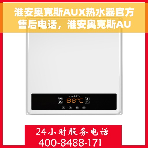 淮安奥克斯AUX热水器官方售后电话，淮安奥克斯AUX热水器售后官方联系电话服务专线