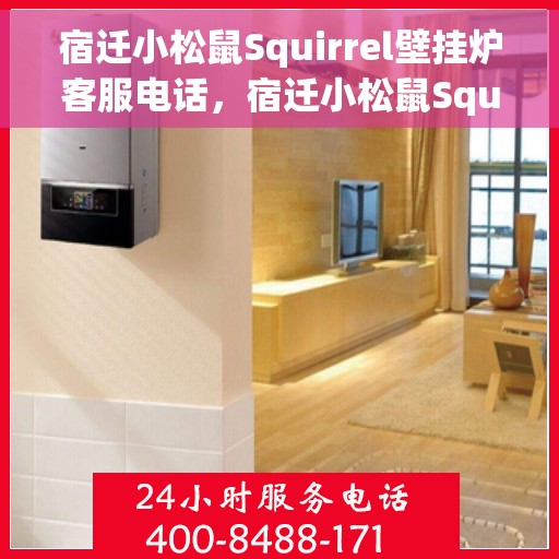 宿迁小松鼠Squirrel壁挂炉客服电话，宿迁小松鼠Squirrel壁挂炉客服热线及咨询支持服务指南