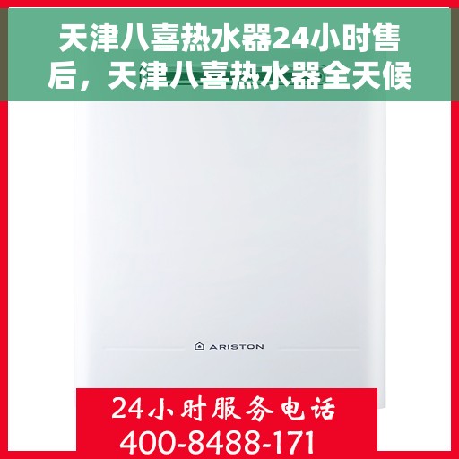 天津八喜热水器24小时售后，天津八喜热水器全天候售后服务热线，无忧保障您的温暖时刻