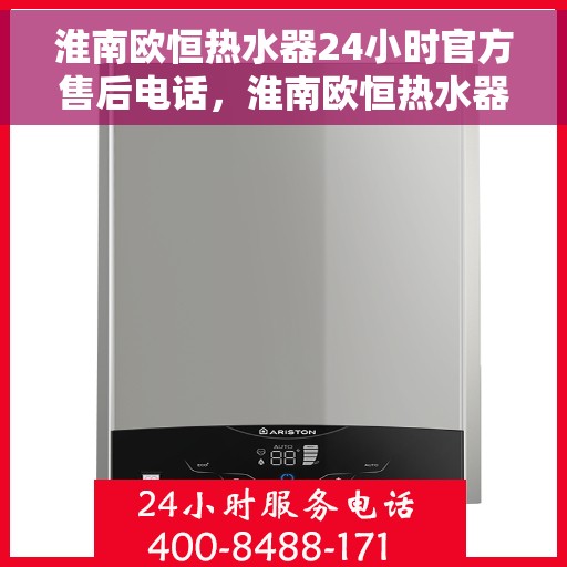 淮南欧恒热水器24小时官方售后电话，淮南欧恒热水器全天候官方售后热线服务电话