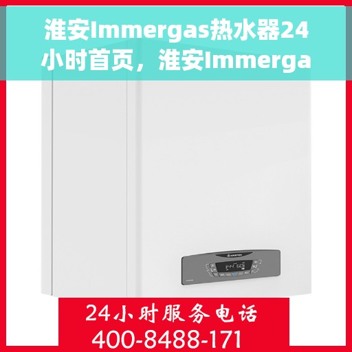 淮安Immergas热水器24小时首页，淮安Immergas热水器全天候服务首页