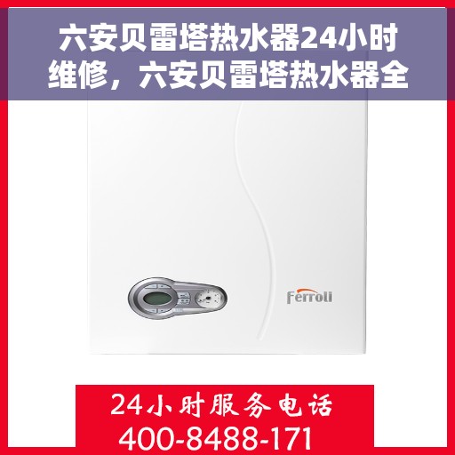 六安贝雷塔热水器24小时维修，六安贝雷塔热水器全天候专业维修服务