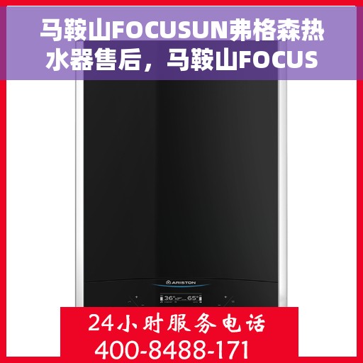 马鞍山FOCUSUN弗格森热水器售后，马鞍山FOCUSUN弗格森热水器售后服务解析