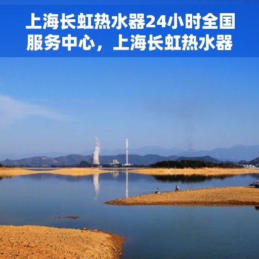 上海长虹热水器24小时全国服务中心，上海长虹热水器全天候全国服务中心，贴心服务随时在线