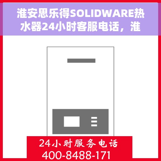 淮安思乐得SOLIDWARE热水器24小时客服电话，淮安思乐得SOLIDWARE热水器全天候客服热线