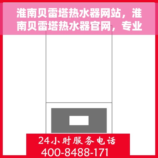 淮南贝雷塔热水器网站，淮南贝雷塔热水器官网，专业品质，智能生活的温暖之选