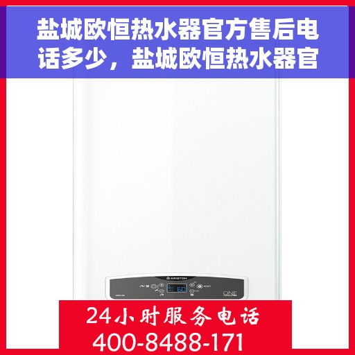盐城欧恒热水器官方售后电话多少，盐城欧恒热水器官方售后联系电话公布