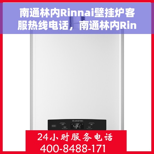 南通林内Rinnai壁挂炉客服热线电话，南通林内Rinnai壁挂炉客户服务热线电话详解