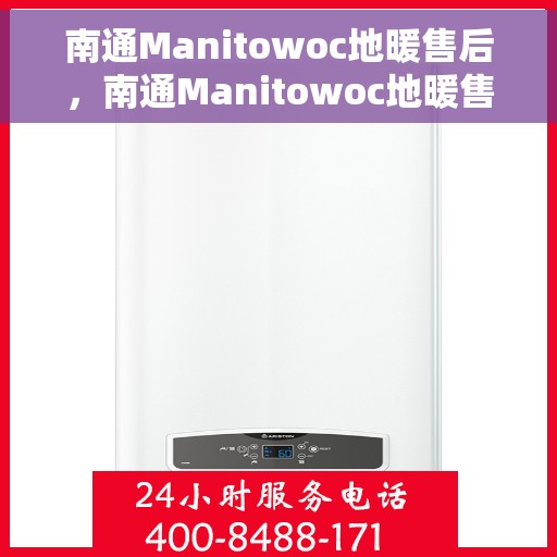 南通Manitowoc地暖售后，南通Manitowoc地暖售后服务解析