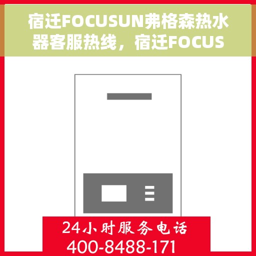 宿迁FOCUSUN弗格森热水器客服热线，宿迁FOCUSUN弗格森热水器客服热线，专业解答，贴心服务