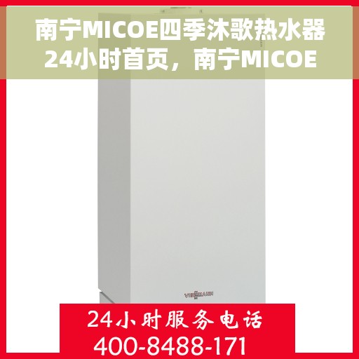 南宁MICOE四季沐歌热水器24小时首页，南宁MICOE四季沐歌热水器，全天候24小时首页体验指南