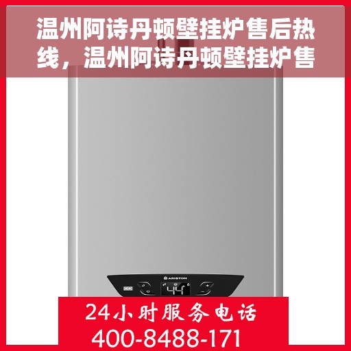 温州阿诗丹顿壁挂炉售后热线，温州阿诗丹顿壁挂炉售后服务热线详解