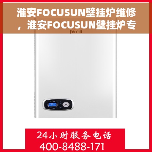 淮安FOCUSUN壁挂炉维修，淮安FOCUSUN壁挂炉专业维修服务